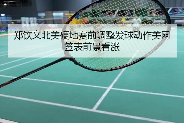 郑钦文北美硬地赛前调整发球动作美网签表前景看涨