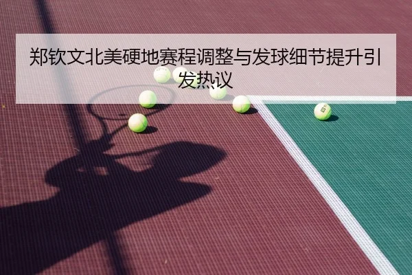 郑钦文北美硬地赛程调整与发球细节提升引发热议