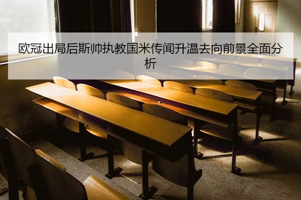 欧冠出局后斯帅执教国米传闻升温去向前景全面分析